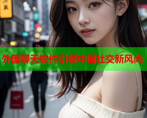 外国聊天软件引领中国社交新风尚
