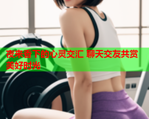 夜来香下的心灵交汇 聊天交友共赏美好时光