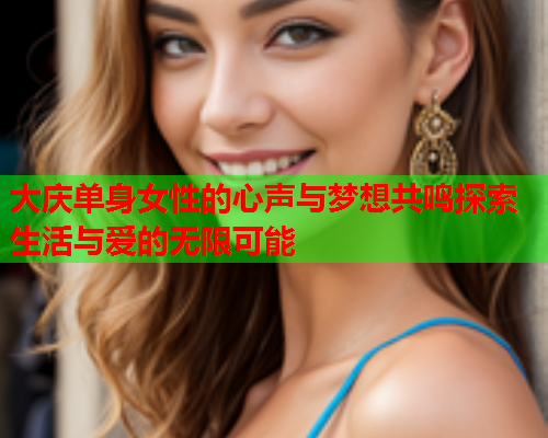 大庆单身女性的心声与梦想共鸣探索生活与爱的无限可能
