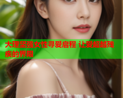 大理坚强女性寻爱启程 让爱超越残疾的界限
