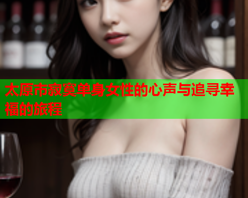太原市寂寞单身女性的心声与追寻幸福的旅程