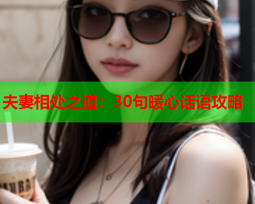 夫妻相处之道：30句暖心话语攻略