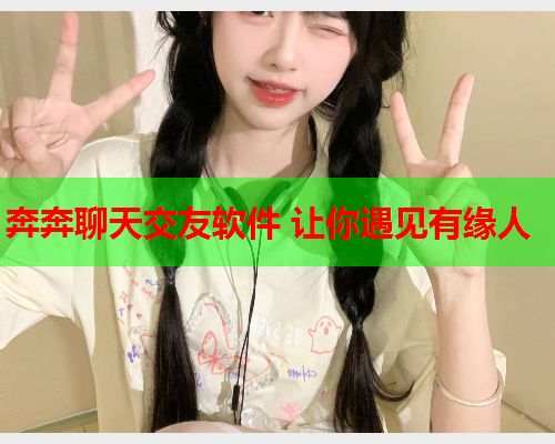 奔奔聊天交友软件 让你遇见有缘人