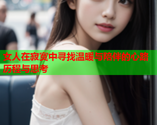 女人在寂寞中寻找温暖与陪伴的心路历程与思考