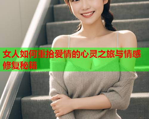 女人如何重拾爱情的心灵之旅与情感修复秘籍