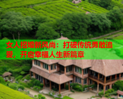 女人招婚新风尚：打破传统勇敢追爱，开启幸福人生新篇章