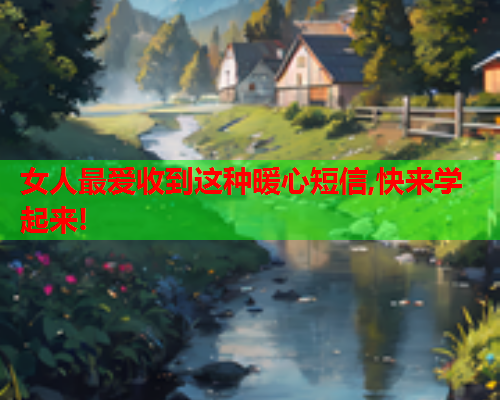 女人最爱收到这种暖心短信,快来学起来!