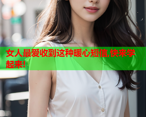 女人最爱收到这种暖心短信,快来学起来!