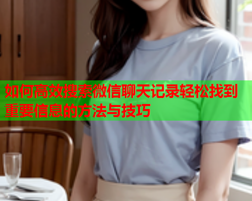 如何高效搜索微信聊天记录轻松找到重要信息的方法与技巧