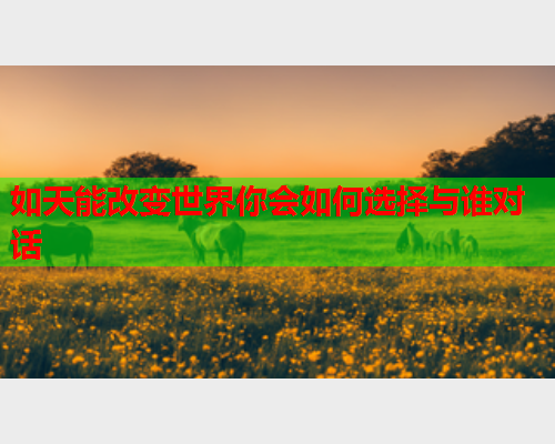 如天能改变世界你会如何选择与谁对话