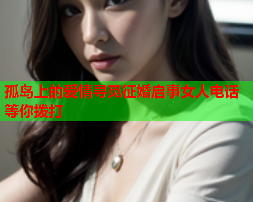 孤岛上的爱情寻觅征婚启事女人电话等你拨打