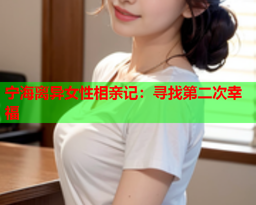 宁海离异女性相亲记：寻找第二次幸福
