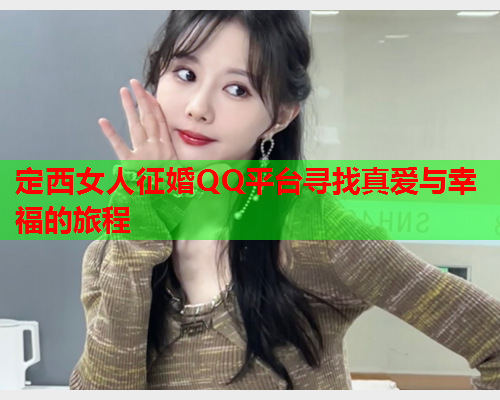 定西女人征婚QQ平台寻找真爱与幸福的旅程