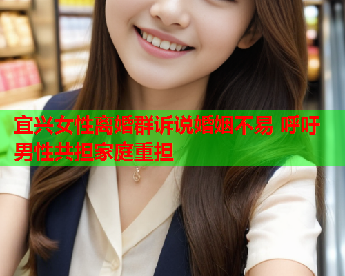 宜兴女性离婚群诉说婚姻不易 呼吁男性共担家庭重担