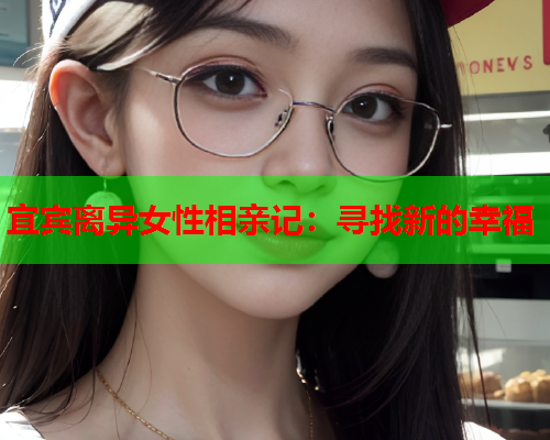 宜宾离异女性相亲记：寻找新的幸福